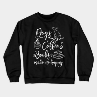 Dogs, Coffee and Books make me happy Crewneck Sweatshirt